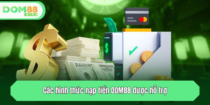 DOM88 hỗ trợ khách hàng các hình thức nạp tiền nào?