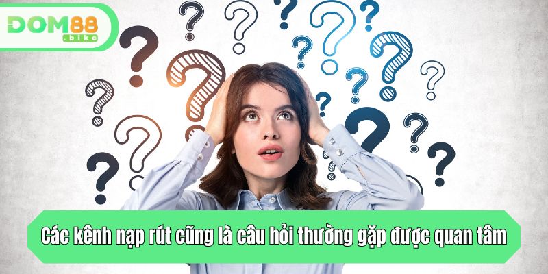Các kênh nạp rút cũng là câu hỏi thường gặp được quan tâm