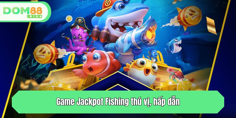 Game Jackpot Fishing thú vị, hấp dẫn