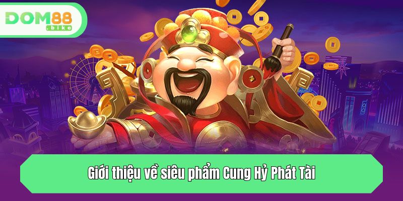 Giới thiệu về siêu phẩm Cung Hỷ Phát Tài