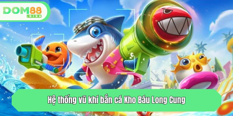 Hệ thống vũ khí bắn cá Kho Báu Long Cung