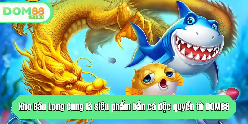 Kho Báu Long Cung là siêu phẩm bắn cá độc quyền từ DOM88 