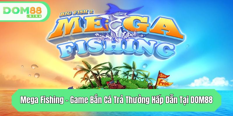 mega fishing game ban ca tra thuong hap dan tai dom88