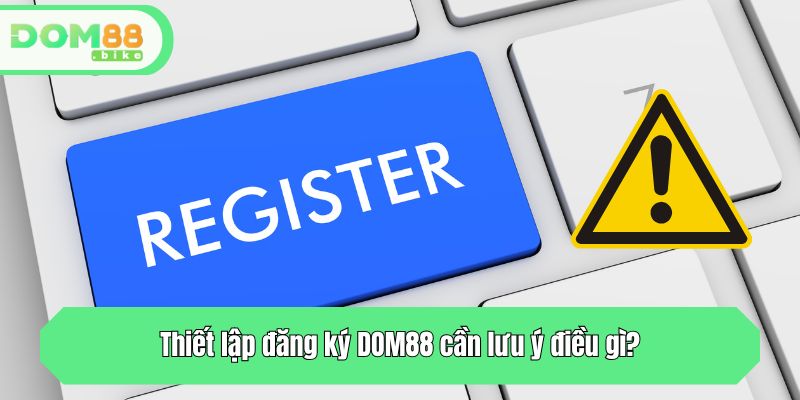 Thiết lập nick game tại DOM88 cần lưu ý điều gì?