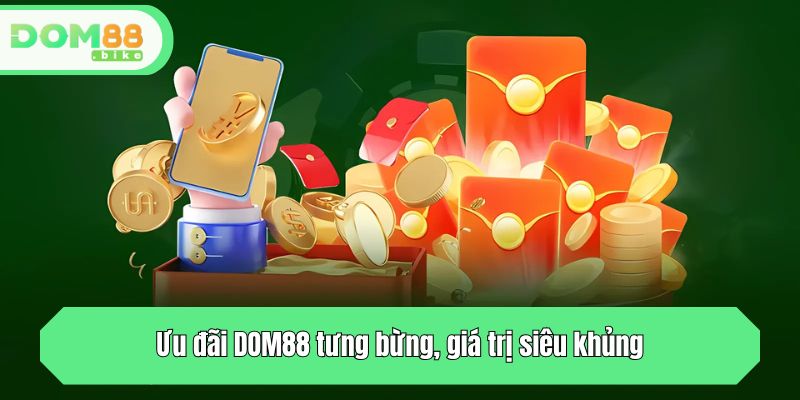 Ưu đãi DOM88 tưng bừng, giá trị siêu khủng